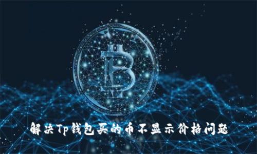 解决Tp钱包买的币不显示价格问题