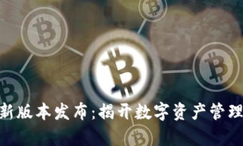 Tokenim新版本发布：揭开数字资产管理的新篇章