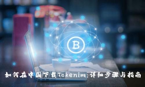 如何在中国下载Tokenim：详细步骤与指南